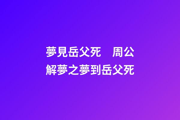 夢見岳父死　周公解夢之夢到岳父死